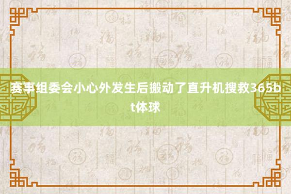 赛事组委会小心外发生后搬动了直升机搜救365bt体球