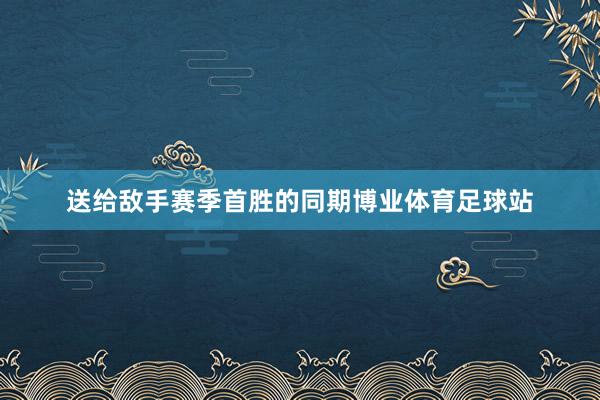 送给敌手赛季首胜的同期博业体育足球站