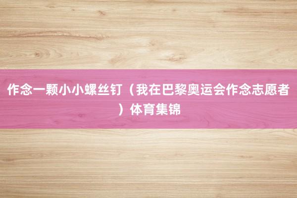 作念一颗小小螺丝钉（我在巴黎奥运会作念志愿者）体育集锦