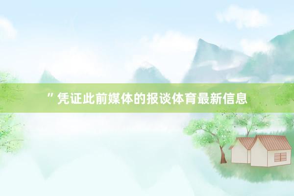 ”凭证此前媒体的报谈体育最新信息