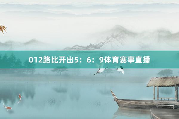 012路比开出5：6：9体育赛事直播