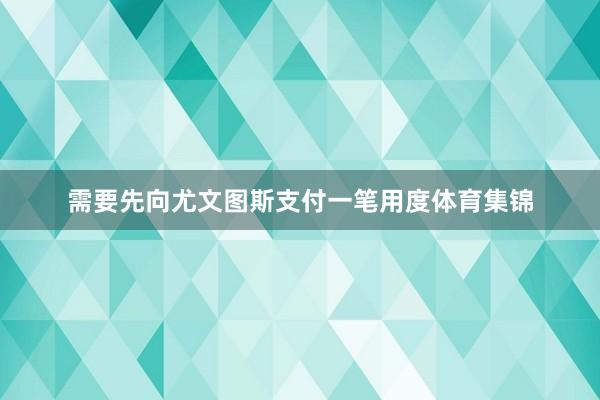 需要先向尤文图斯支付一笔用度体育集锦