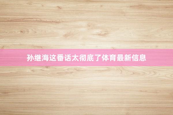 孙继海这番话太彻底了体育最新信息