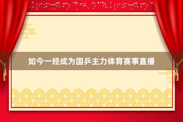如今一经成为国乒主力体育赛事直播
