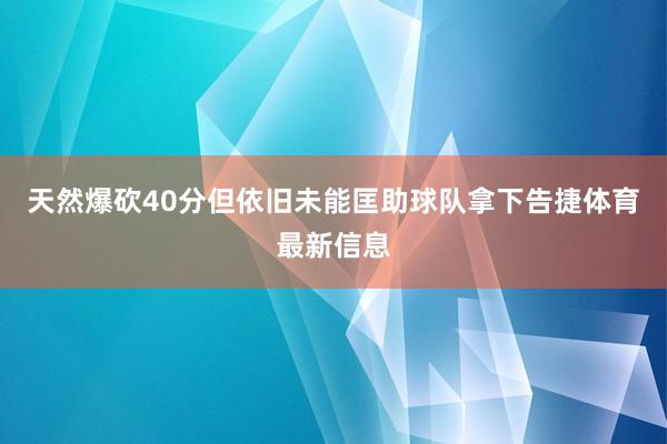 天然爆砍40分但依旧未能匡助球队拿下告捷体育最新信息
