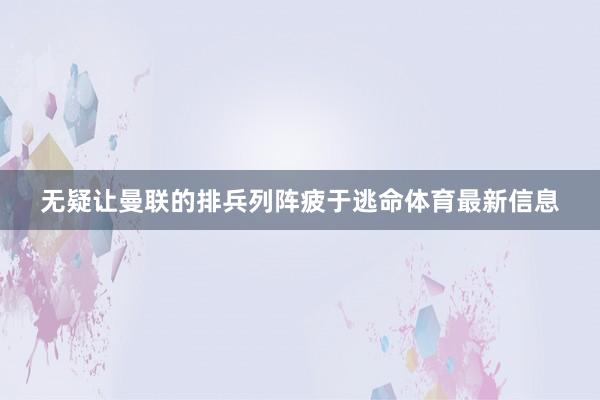 无疑让曼联的排兵列阵疲于逃命体育最新信息
