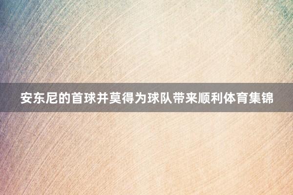 安东尼的首球并莫得为球队带来顺利体育集锦