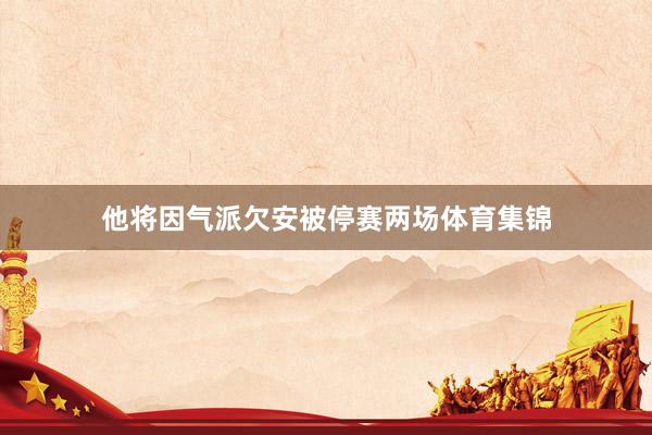 他将因气派欠安被停赛两场体育集锦