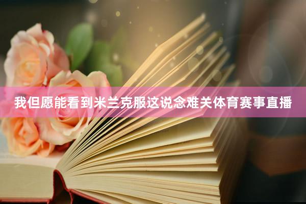 我但愿能看到米兰克服这说念难关体育赛事直播