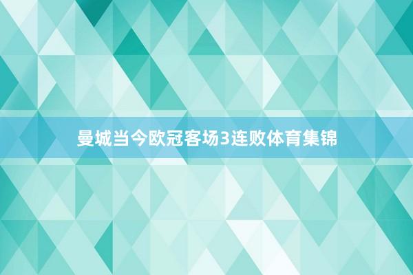 曼城当今欧冠客场3连败体育集锦