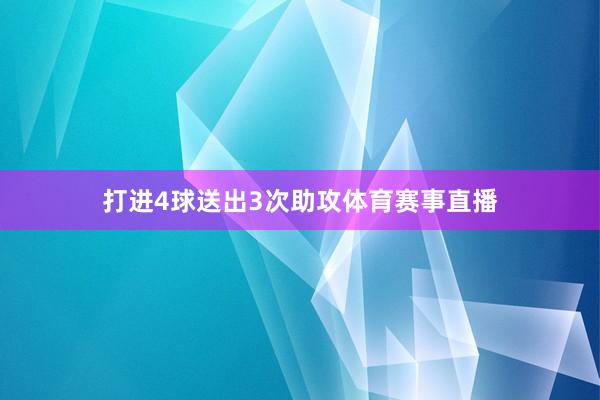 打进4球送出3次助攻体育赛事直播