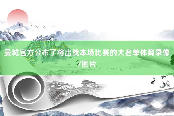 曼城官方公布了将出战本场比赛的大名单体育录像/图片