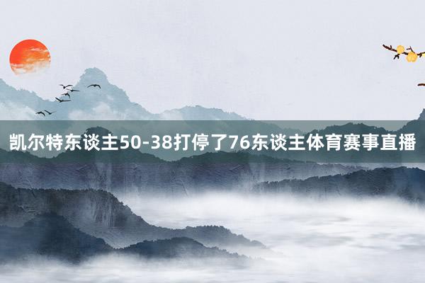 凯尔特东谈主50-38打停了76东谈主体育赛事直播