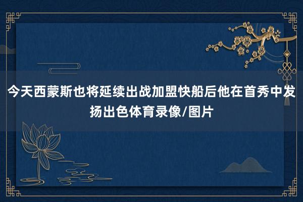 今天西蒙斯也将延续出战加盟快船后他在首秀中发扬出色体育录像/图片
