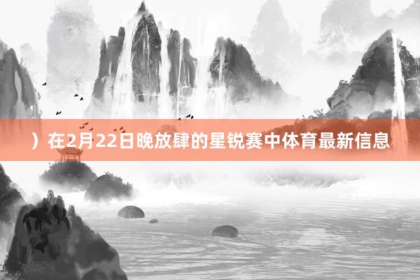 ）在2月22日晚放肆的星锐赛中体育最新信息