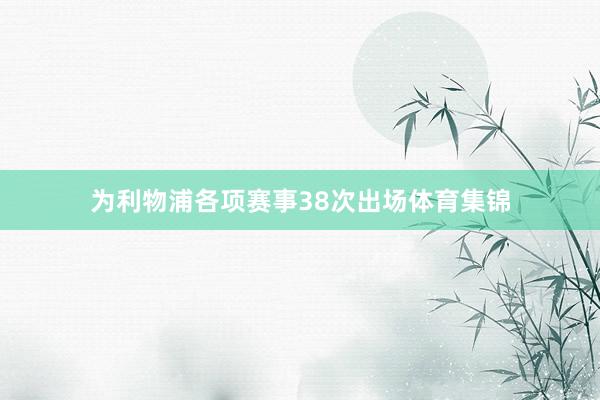 为利物浦各项赛事38次出场体育集锦