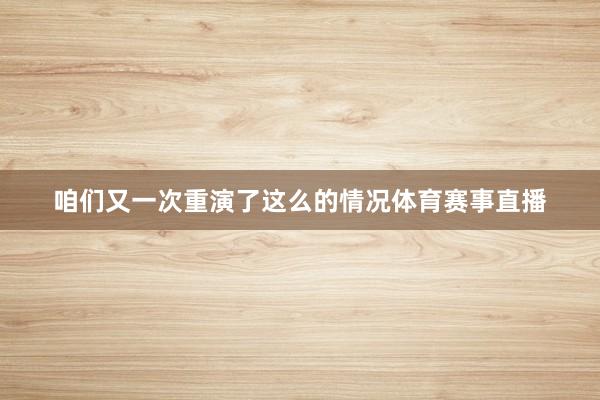 咱们又一次重演了这么的情况体育赛事直播