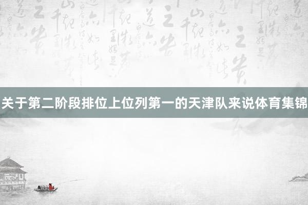 关于第二阶段排位上位列第一的天津队来说体育集锦