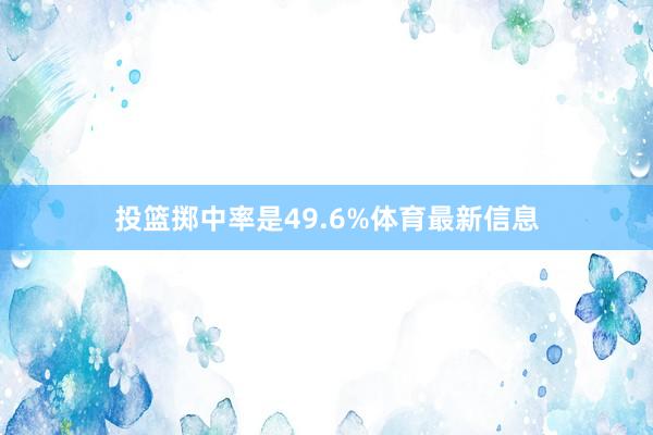 投篮掷中率是49.6%体育最新信息