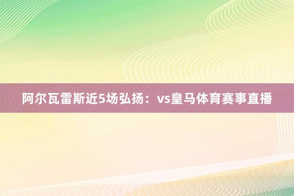 阿尔瓦雷斯近5场弘扬：vs皇马体育赛事直播
