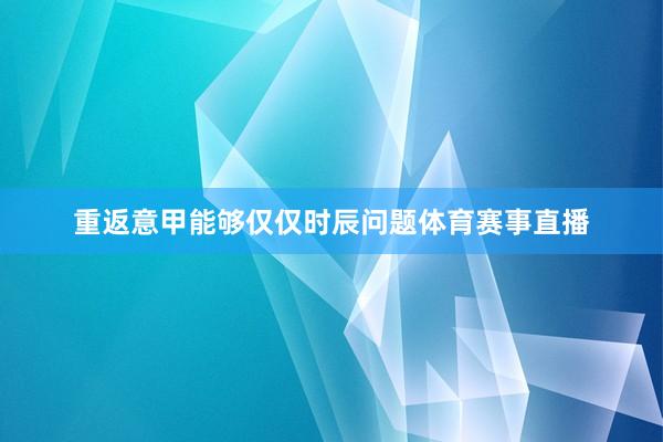 重返意甲能够仅仅时辰问题体育赛事直播