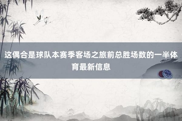 这偶合是球队本赛季客场之旅前总胜场数的一半体育最新信息