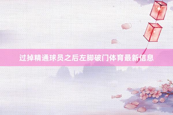过掉精通球员之后左脚破门体育最新信息