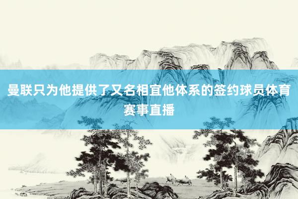 曼联只为他提供了又名相宜他体系的签约球员体育赛事直播