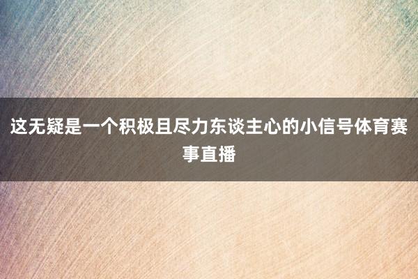 这无疑是一个积极且尽力东谈主心的小信号体育赛事直播