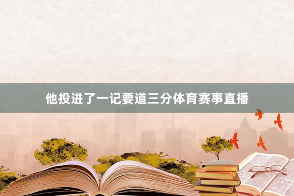 他投进了一记要道三分体育赛事直播