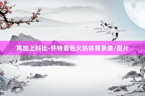 再加上科比-怀特景色火热体育录像/图片