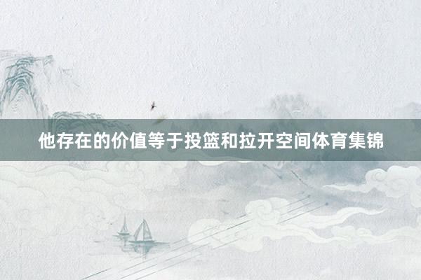 他存在的价值等于投篮和拉开空间体育集锦