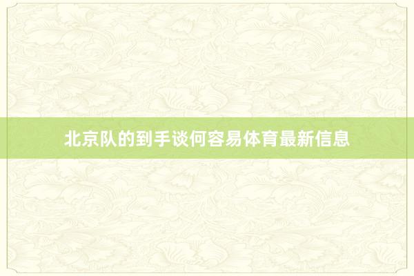 北京队的到手谈何容易体育最新信息