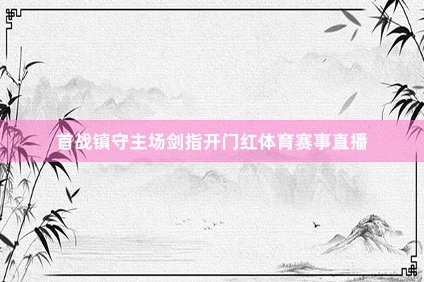 首战镇守主场剑指开门红体育赛事直播