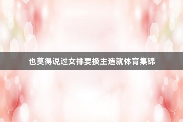 也莫得说过女排要换主造就体育集锦